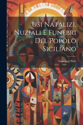 Usi Natalizi, Nuziali E Funebri Del Popolo Sici... [German] 1021356891 Book Cover