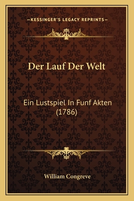 Der Lauf Der Welt: Ein Lustspiel In Funf Akten ... [German] 1166027406 Book Cover