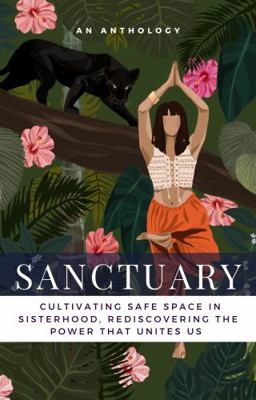 Sanctuary : Cultivating Safe Space in Sisterhood, Rediscovering the Power That Unites Us