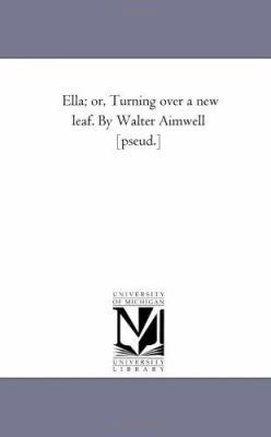 Ella; or, Turning Over A New Leaf. by Walter Ai... 1425527949 Book Cover