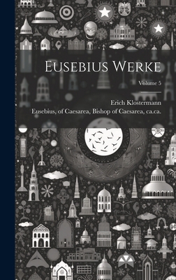 Eusebius Werke; Volume 5 [Greek, Ancient (to 1453)] 1021024570 Book Cover
