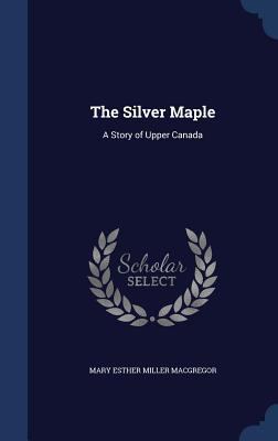 The Silver Maple: A Story of Upper Canada 129891843X Book Cover