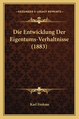 Die Entwicklung Der Eigentums-Verhaltnisse (1883) [German] 1168453232 Book Cover