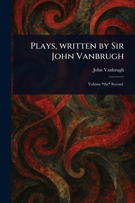 Plays, Written by Sir John Vanbrugh 1023237008 Book Cover