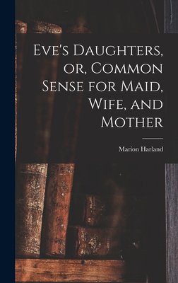 Eve's Daughters, or, Common Sense for Maid, Wif... 1013384806 Book Cover