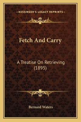 Fetch And Carry: A Treatise On Retrieving (1895) 1166440540 Book Cover