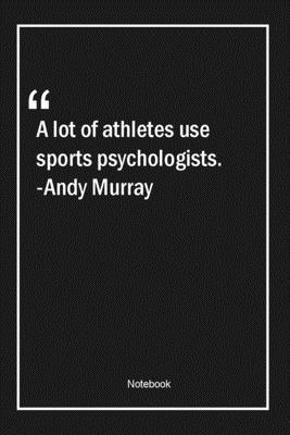 A lot of athletes use sports psychologists. -Andy Murray: Lined Gift Notebook With Unique Touch | Journal | Lined Premium 120 Pages |sports Quotes|