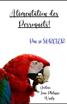 Alimentation des perroquets: Pas si sorcier [French] 2956282018 Book Cover