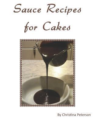 Sauce Recipes for Cakes: Each recipe of 12 has ... 1729006973 Book Cover