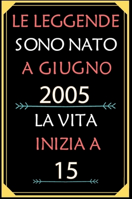 Le Leggende Sono Nato A Giugno 2005 La Vita Inizia A 15: taccuino con un cuore in quarta di copertina: Regali personalizzati, Regalo per donna, uomo 15 anni B085K9RBWR Book Cover