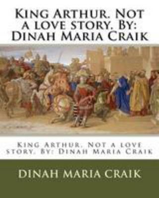 King Arthur. Not a love story. By: Dinah Maria ... 1984969013 Book Cover