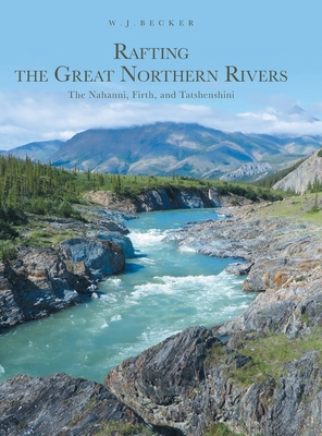 Rafting the Great Northern Rivers: The Nahanni,... 1039113060 Book Cover