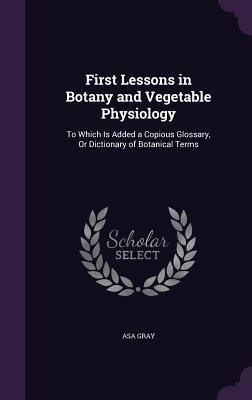 First Lessons in Botany and Vegetable Physiolog... 1359095845 Book Cover