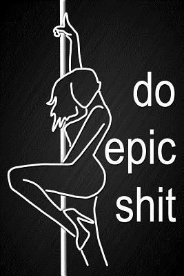 Paperback Do Epic Shit: Funny Novelty Gift Blank Lined Notebook Journal Stripper Pole Dancing Theme Naughty Notepad Birthday Gift for Girls Book