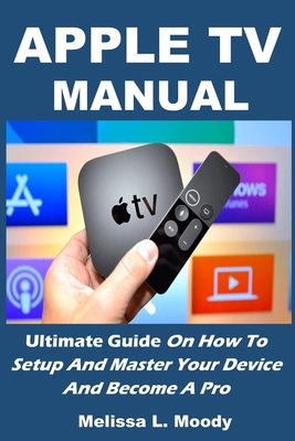 Apple TV Manual: Ultimate Guide On How To Setup And Master Your Device And Become A Pro B08734ZD6C Book Cover