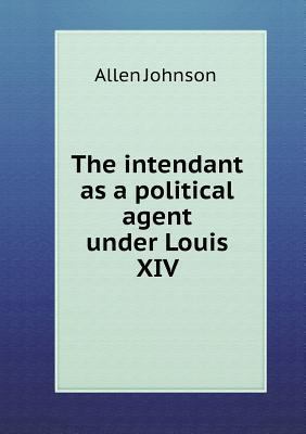 The intendant as a political agent under Louis XIV 5518842988 Book Cover