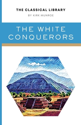 The White Conquerors: A Tale of Toltec and Aztec 1777481651 Book Cover