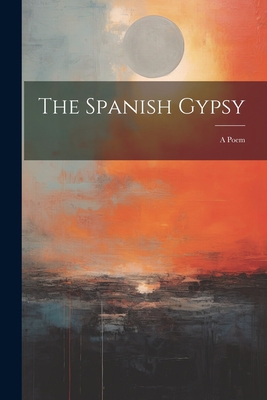 The Spanish Gypsy: A Poem 1021901148 Book Cover
