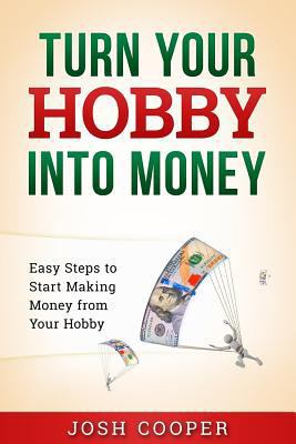 Turn Your Hobby into Money: Easy Steps to Start... 1540599426 Book Cover