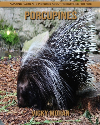 Porcupines: Amazing Facts and Pictures about Porcupines for Kids