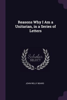 Reasons Why I Am a Unitarian, in a Series of Le... 1377604500 Book Cover