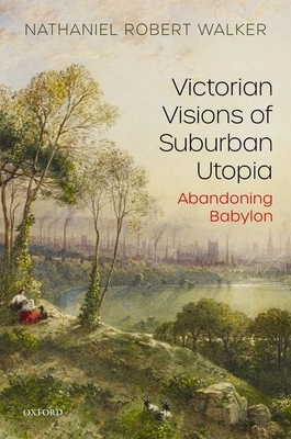 Victorian Visions of Suburban Utopia: Abandonin... 0198861443 Book Cover