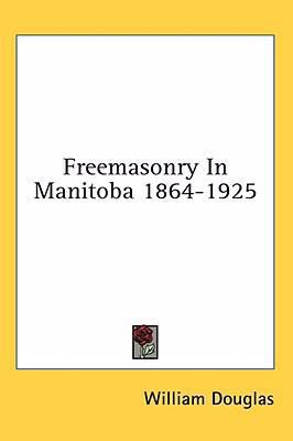 Freemasonry in Manitoba 1864-1925 1436676673 Book Cover