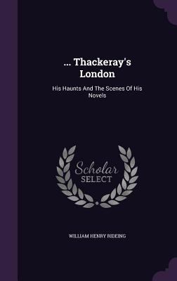 ... Thackeray's London: His Haunts And The Scen... 1347057358 Book Cover