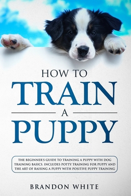 How to Train a Puppy: The Beginner's Guide to T... 1914067282 Book Cover