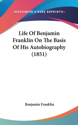Life Of Benjamin Franklin On The Basis Of His A... 0548980543 Book Cover