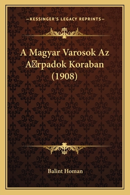 A Magyar Varosok Az A rpadok Koraban (1908) [Hungarian] 1167498909 Book Cover