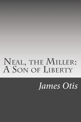 Neal, the Miller: A Son of Liberty 1502521563 Book Cover