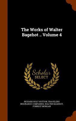 The Works of Walter Bagehot .. Volume 4 1345594003 Book Cover