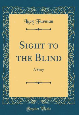 Sight to the Blind: A Story (Classic Reprint) 0656344784 Book Cover