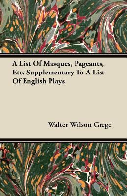 A List Of Masques, Pageants, Etc. Supplementary... 1446074412 Book Cover