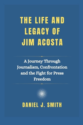 The Life and Legacy Of Jim Acosta: A Journey Th... B0DVQ2X33Y Book Cover