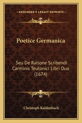 Poetice Germanica: Seu De Ratione Scribendi Car... [Latin] 1166164225 Book Cover
