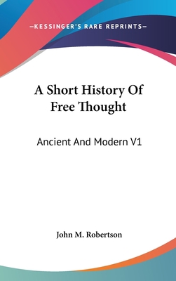 A Short History Of Free Thought: Ancient And Mo... 0548130027 Book Cover