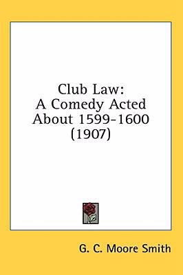 Club Law: A Comedy Acted About 1599-1600 (1907) 1436511313 Book Cover