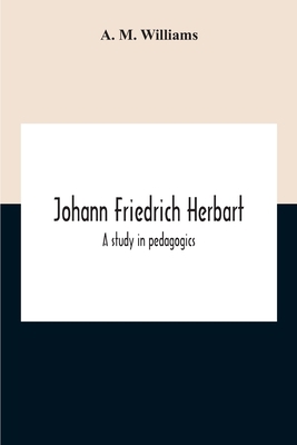 Johann Friedrich Herbart: A Study In Pedagogics 9354189911 Book Cover