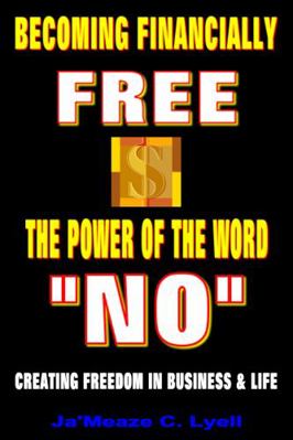 Becoming Financially Free - the Power of the Word NO : Creating Freedom in Business & Life