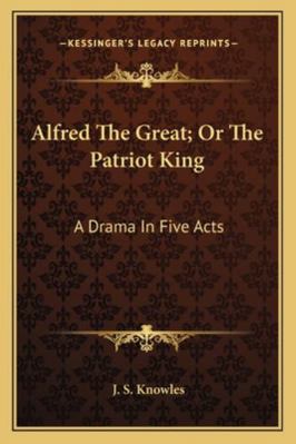 Alfred The Great; Or The Patriot King: A Drama ... 1163227552 Book Cover