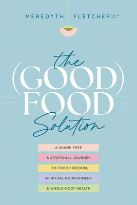The (Good) Food Solution: A Shame-Free Nutritio... 1496476646 Book Cover