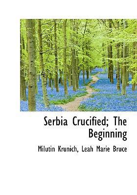 Serbia Crucified; The Beginning 1117076822 Book Cover