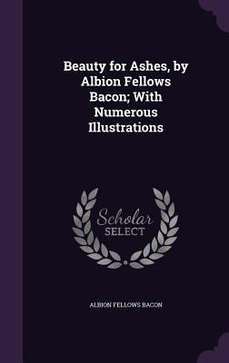 Beauty for Ashes, by Albion Fellows Bacon; With... 135751574X Book Cover