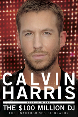 Calvin Harris: The 100 Million DJ, the Unauthor... 1845029674 Book Cover
