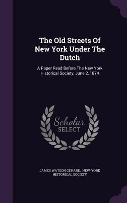 The Old Streets Of New York Under The Dutch: A ... 1354923707 Book Cover