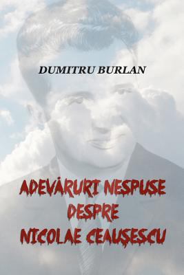 Adevaruri Nespuse Despre Nicolae Ceausescu [Romanian] 1548496588 Book Cover