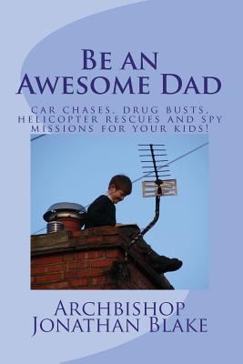 Be an Awesome Dad: Car chases, drug busts, heli... 1494468824 Book Cover