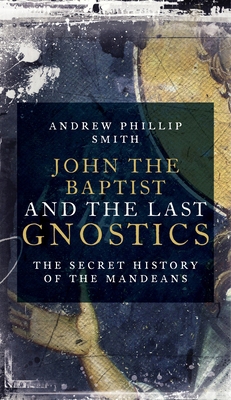 John the Baptist and the Last Gnostics: The Sec... 1780289138 Book Cover